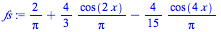 `+`(`/`(`*`(2), `*`(Pi)), `/`(`*`(`/`(4, 3), `*`(cos(`+`(`*`(2, `*`(x)))))), `*`(Pi)), `-`(`/`(`*`(`/`(4, 15), `*`(cos(`+`(`*`(4, `*`(x)))))), `*`(Pi))))