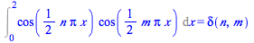 Int(`*`(cos(`+`(`*`(`/`(1, 2), `*`(n, `*`(Pi, `*`(x)))))), `*`(cos(`+`(`*`(`/`(1, 2), `*`(m, `*`(Pi, `*`(x)))))))), x = 0 .. 2) = delta(n, m)