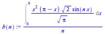 `/`(`*`(Int(`/`(`*`(`^`(x, 2), `*`(`+`(Pi, `-`(x)), `*`(`^`(2, `/`(1, 2)), `*`(sin(`*`(n, `*`(x))))))), `*`(`^`(Pi, `/`(1, 2)))), x = 0 .. Pi)), `*`(n))