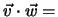 $ \vec v\cdot{\vec w}=$