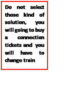 Text Box: Do not select those kind of solution, you will going to buy a connection tickets and you will have to change train 